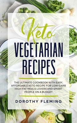 Keto Vegetarian Recipes: The Ultimate Cookbook with Easy, Affordable Keto Recipe for Low-Carb High-Fat Meals Lovers and Smart People On a Budge by Fleming, Dorothy