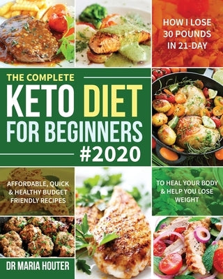 The Complete Keto Diet for Beginners #2020: Affordable, Quick & Healthy Budget Friendly Recipes to Heal Your Body & Help You Lose Weight (How I Lose 3 by Houter, Maria