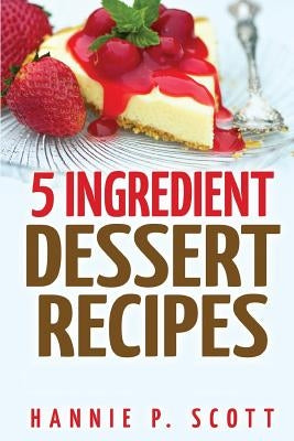 5 Ingredient Dessert Recipes by Scott, Hannie P.