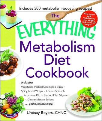 The Everything Metabolism Diet Cookbook: Includes Vegetable-Packed Scrambled Eggs, Spicy Lentil Wraps, Lemon Spinach Artichoke Dip, Stuffed Filet Mign by Boyers, Lindsay