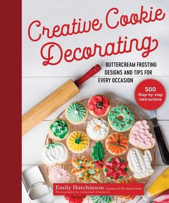 Creative Cookie Decorating: Buttercream Frosting Designs and Tips for Every Occasion by Hutchinson, Emily