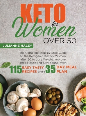 Keto for Women Over 50: The Complete Step-by-Step Guide to the Ketogenic Diet for Women after 50 to Lose Weight, Improve Their Health and Stay by Haley, Julianne