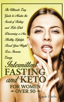 Intermittent Fasting and Keto for Women Over 50: The Ultimate Easy Guide to Master the Secrets of Fasting and Keto Diet Discovering a New, Healthy Lif by Hamilton, Glenda