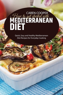 How to get started with Mediterranean Diet: Quick, Easy and Healthy Mediterranean Diet Recipes for Everyday Cooking by Baker, Emily