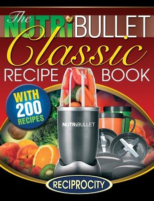 The NutriBullet Classic Recipe Book: 200 Health Boosting Delicious and Nutritious Blast and Smoothie Recipes by Lahoud, Oliver