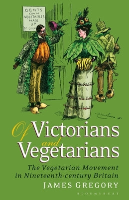 Of Victorians and Vegetarians: The Vegetarian Movement in Nineteenth-century Britain by Gregory, James