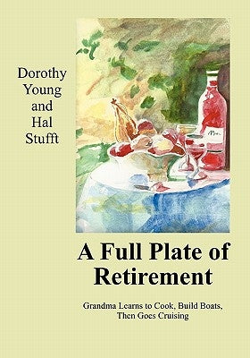 A Full Plate of Retirement: Grandma Learns to Cook, Build Boats, Then Goes Cruising by Young, Dorothy