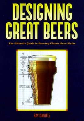Designing Great Beers: The Ultimate Guide to Brewing Classic Beer Styles by Daniels, Ray