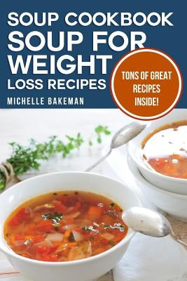 Soup Cookbook: Soup for Weight Loss Recipes by Bakeman, Michelle