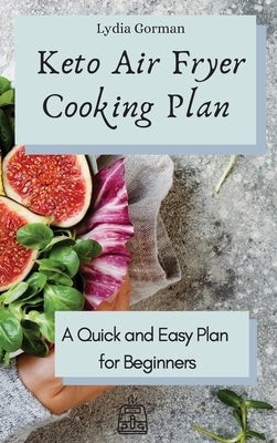 Keto Air Fryer Cooking Plan: A Quick and Easy Plan for Beginners by Gorman, Lydia