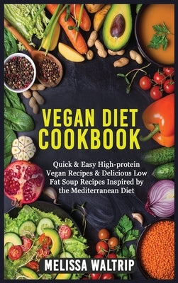 Vegan Diet Cookbook: Quick & Easy High-protein Vegan Recipes & Delicious Low Fat Soup Recipes Inspired by the Mediterranean Diet by Waltrip, Melissa