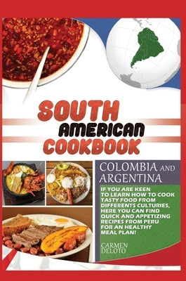 South American Cookbook Colombia and Argentina: If You Are Keen to Learn How to Cook Tasty Food from Differents Cultures, Here You Can Find Quick and by Doleto, Carmen