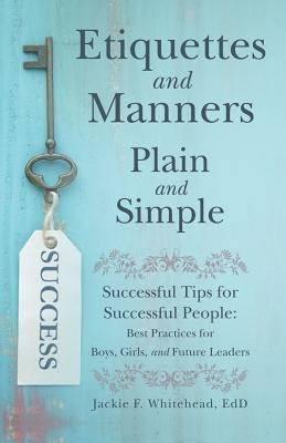 Etiquettes and Manners Plain and Simple: Successful Tips for Successful People: Best Practices for Boys, Girls, and Future Leaders by Whitehead Edd, Jackie F.