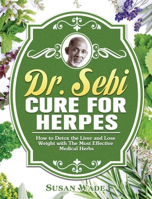 Dr. Sebi Cure for Herpes: How to Detox the Liver and Lose Weight with The Most Effective Medical Herbs by Wade, Susan