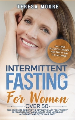 Intermittent Fasting for Women Over 50: The Complete Guide to the Revolutionary Don't Deny Approach Delay Aging, Boost Your Metabolic Autophagy and De by Moore, Teresa