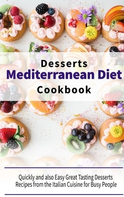 Mediterranean Diet Desserts Cookbook: Quickly and also Easy Great Tasting Desserts Recipes from the Italian Cuisine for Busy People by Healthy Kitchen