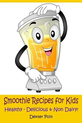 Smoothie Recipes for Kids: Healthy - Delicious - & Non Dairy! by Poin, Dexter