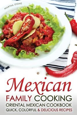 Mexican Family Cooking - Oriental Mexican Cookbook: Quick, Colorful & Delicious Recipes by Stone, Martha