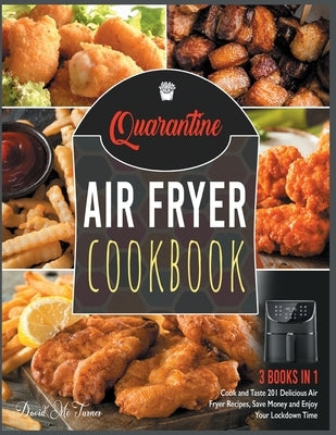 Quarantine Air Fryer Cookbook [3 IN 1]: Cook and Taste 201 Delicious Air Fryer Recipes, Save Money and Enjoy Your Lockdown Time by McTurner, David