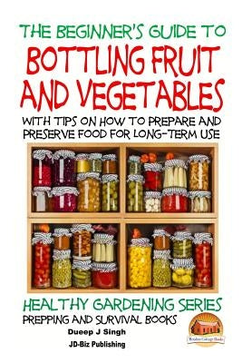 A Beginner's Guide to Bottling Fruit and Vegetables: With tips on How to Prepare and Preserve Food for Long-Term Use by Davidson, John