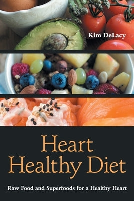 Heart Healthy Diet: Raw Food and Superfoods for a Healthy Heart by Delacy, Kim