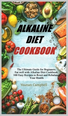 Alkaline Diet Cookbook: The Ultimate Guide for Beginners. Eat well with Alkaline Diet Cookbook. 100 Easy Recipes to Reset and Rebalance Your H by Campbell, Younan