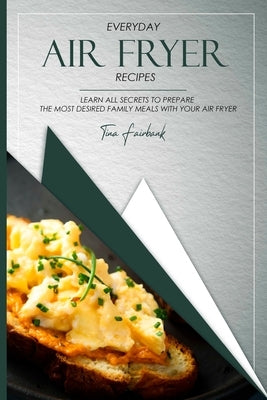Everyday Air Fryer Recipes: Learn All Secrets to Prepare the Most Desired Family Meals With Your Air Fryer by Fairbank, Tina