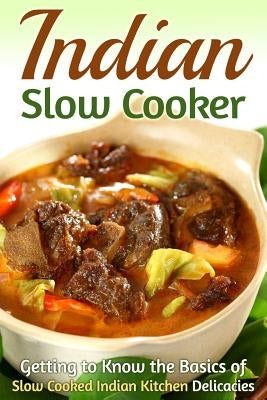 Indian Slow Cooker: Getting to Know the Basics of Slow Cooked Indian Kitchen Delicacies by Stone, Martha