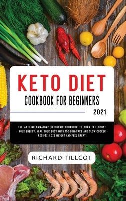 Keto Diet Cookbook For Beginners 2021: The Anti-Inflammatory Ketogenic Cookbook to Burn Fat, Boost Your Energy, Heal Your Body with 150 Low-Carb and S by Tillcot, Richard