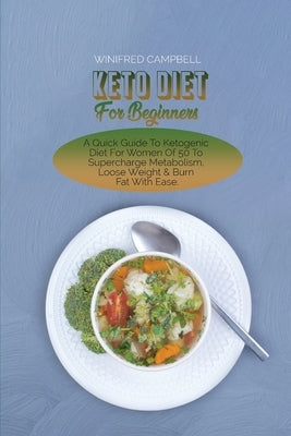 Keto Diet For Beginners: A Quick Guide To Ketogenic Diet For Women Of 50 To Supercharge Metabolism, Loose Weight & Burn Fat With Ease by Campbell, Winifred