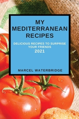 My Mediterranean Recipes: Delicious Recipes to Surprise Your Friends by Waterbridge, Marcel