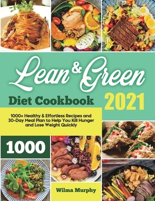 Lean and Green Diet Cookbook 2021: 1000+ Healthy & Effortless Recipes and 30-Day Meal Plan to Help You Kill Hunger and Lose Weight Quickly by Murphy, Wilma