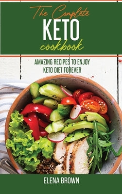 The Complete Keto Cookbook: Amazing Recipes To Enjoy Keto Diet Forever by Brown, Elena