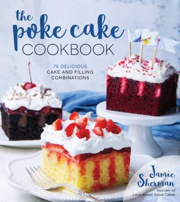 The Poke Cake Cookbook: 75 Delicious Cake and Filling Combinations by Sherman, Jamie