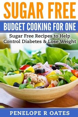 Sugar Free Budget Cooking for One: Sugar Free Recipes to Help Control Diabetes & Lose Weight by Oates, Penelope R.