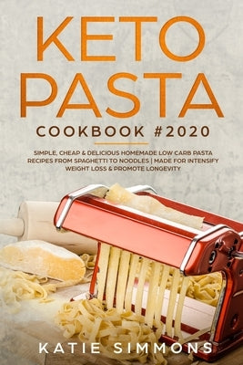 Keto Pasta Cookbook #2020: Simple, Cheap & Delicious Homemade Low Carb Pasta Recipes From Spaghetti to Noodles Made for Intensify Weight Loss & P by Simmons, Katie