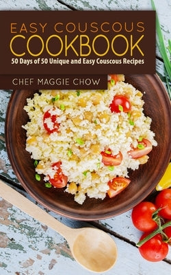 Easy Couscous Cookbook: 50 Days of 50 Unique and Easy Couscous Recipes by Maggie Chow, Chef