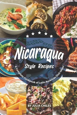 Nicaragua Style Recipes: A Complete Cookbook of Latin American Dish Ideas! by Chiles, Julia