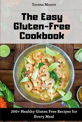 The Easy Gluten-Free Cookbook: 200+ Healthy Gluten Free Recipes for Every Meal by Moore, Teresa