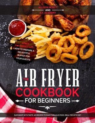 The Air Fryer Cookbook for Beginners: Slim Waist with Taste. 601 Recipes to Make Fabulous Food. Ideal for Keto Diet. Bonus-The Perfect Host: How to Pr by Wyatt, Allison