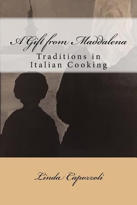 A Gift from Maddalena: Traditions in Italian Cooking by Capozzoli, Linda