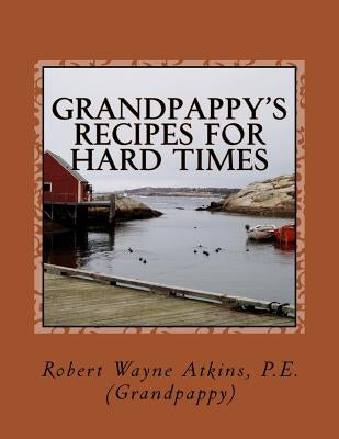 Grandpappy's Recipes for Hard Times by Atkins P. E., Robert Wayne