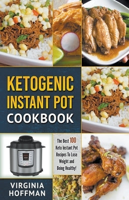 Ketogenic Instant Pot Cookbook: The best 100 Keto Instant Pot Recipes To Lose Weight and Being Healthy! by Hoffman, Virginia