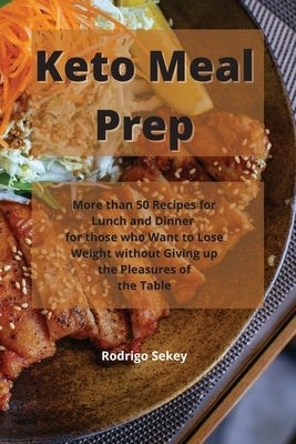 Keto Meal Prep: More than 50 Recipes for Lunch and Dinner for those who Want to lose Weight without Giving up the Pleasures of the Tab by Sekey, Rodrigo