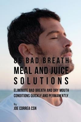 86 Bad Breath Meal and Juice Solutions: Eliminate Bad Breath and Dry Mouth Conditions Quickly and Permanently by Correa, Joe