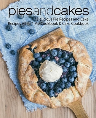 Pies and Cakes: Delicious Pie Recipes and Cakes Recipes All-in 1 Pie Cookbook & Cake Cookbook (2nd Edition) by Press, Booksumo