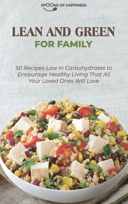 Lean and Green for Family: 50 Recipes Low in Carbohydrates to Encourage Healthy Living That All Your Loved Ones Will Love by Spoons of Happiness