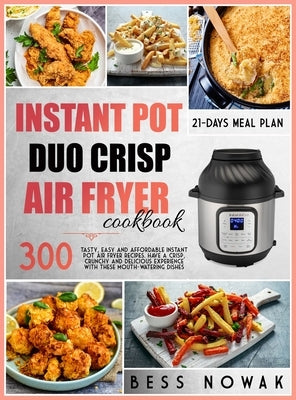 Instant Pot Duo Crisp Cookbook: 300 tasty, easy and affordable instant pot air fryer recipes. Have a crisp, crunchy and delicious experience with thes by Nowak, Bess
