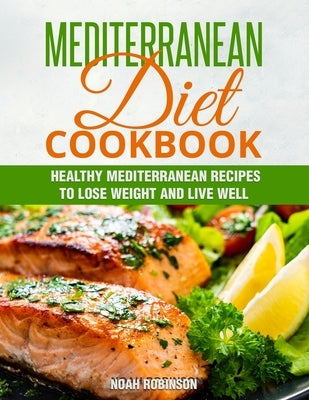 Mediterranean Diet Cookbook: Healthy Mediterranean Recipes to Lose Weight and Live Well by Robinson, Noah