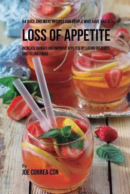 94 Juice and Meal Recipes for People Who Have Had a Loss of Appetite: Increase Hunger and Improve Appetite by Eating Delicious and Filling Foods by Correa, Joe